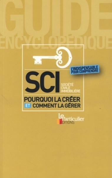 SCI SOCIETE CIVILE IMMOBILIERE : POURQUOI LA CREER, COMMENT LA GERER. L'INDISPENSABLE POUR COMPRENDR