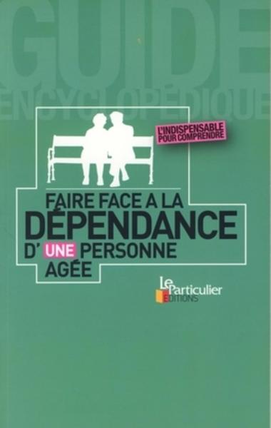 FAIRE FACE A LA DEPENDANCE D'UNE PERSONNE AGEE. INDISPENSABLE POUR COMPRENDRE