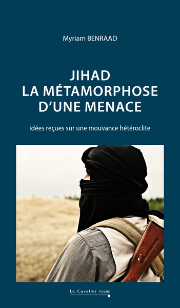 JIHAD : LA METAMORPHOSE D´UNE MENACE - IDEES RECUES SUR UNE MOUVANCE HETEROCLITE