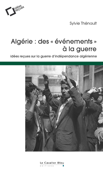 ALGERIE : DES EVENEMENTS A LA GUERRE - IDEES RECUES SUR LA GUERRE D´INDEPEN