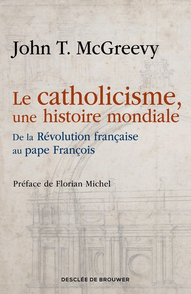CATHOLICISME, UNE HISTOIRE MONDIALE - DE LA REVOLUTION FRANCAISE AU PAPE FRANCOIS