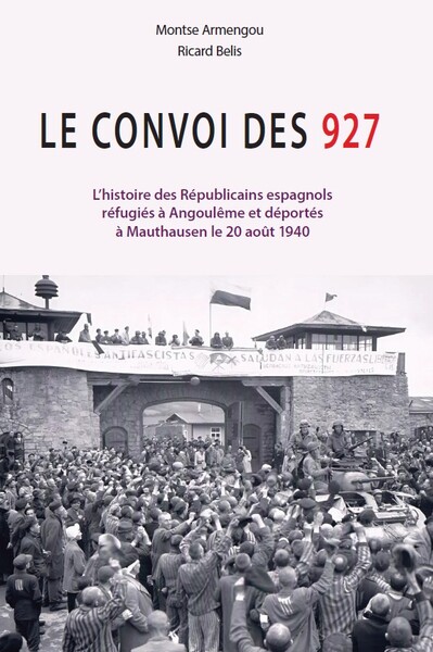 LE CONVOI DES 927 - L´HISTOIRE DES REPUBLICAINS ESPAGNOLS REFUGIES A ANGOULEME ET DEPORTES A MAUTHAU