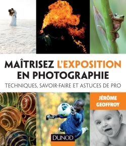 MAITRISEZ L´EXPOSITION EN PHOTOGRAPHIE - TECHNIQUES, SAVOIR-FAIRE ET ASTUCES DE PRO