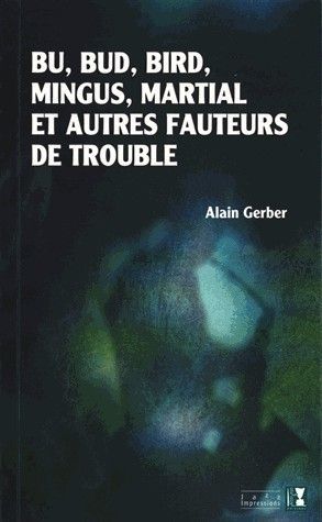 BU, BUD, BIRD, MINGUS, MARTIAL ET AUTRES FAUTEURS DE TROUBLE