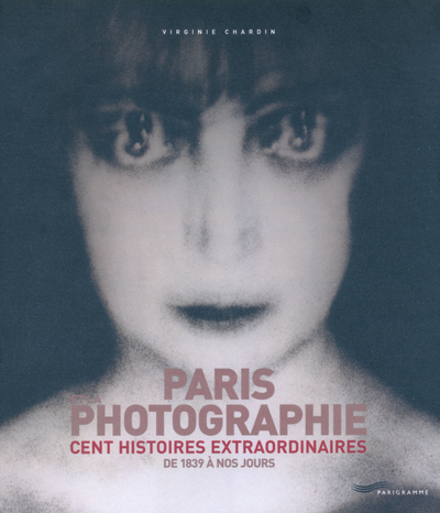 PARIS ET LA PHOTOGRAPHIE CENT HISTOIRES EXTRAORDI NAIRES DE 1839 A NOS JOURS