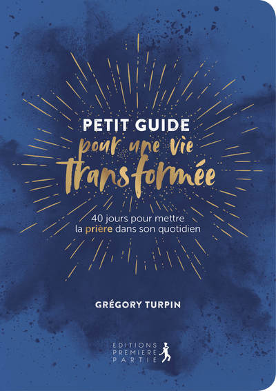 PETIT GUIDE POUR UNE VIE TRANSFORMEE. 40 JOURS POUR METTRE LA PRIERE DANS S