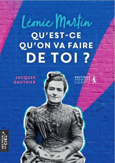 LEONIE MARTIN, QU´EST-CE QU´ON VA FAIRE DE TOI ?