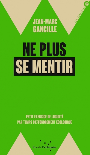 NE PLUS SE MENTIR - PETIT EXERCICE DE LUCIDITE PAR TEMPS D´EFFONDREMENT ECOLOGIQUE