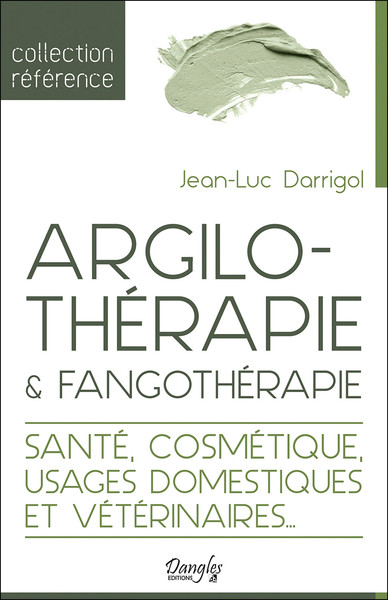 ARGILOTHERAPIE & FANGOTHERAPIE - SANTE, COSMETIQUE, USAGES DOMESTIQUES ET VETERINAIRES...