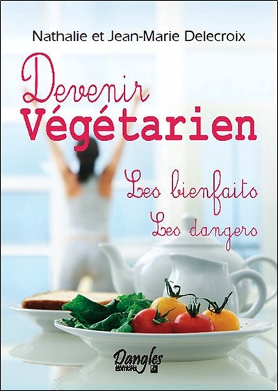 DEVENIR VEGETARIEN - LES BIENFAITS - LES DANGERS