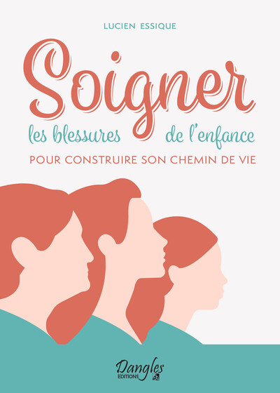 SOIGNER LES BLESSURES DE L´ENFANCE POUR CONSTRUIRE SON CHEMIN DE VIE