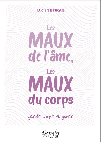 MAUX DE L´AME, LES MAUX DU CORPS - GRANDIR, AIMER ET GUERIR