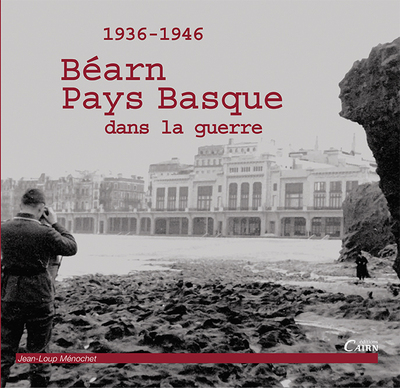 BEARN ET LE PAYS BASQUE DANS LA GUERRE 1936-1946