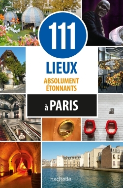 111 LIEUX ABSOLUMENT ETONNANTS A PARIS