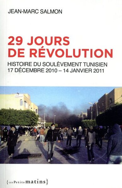29 JOURS DE REVOLUTION. HISTOIRE DU SOULEVEMENT TUNISIEN, 17 SEPTEMBRE 2010 - 14 JANVIER 2011