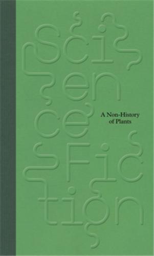 SCIENCE/ FICTION: A NON-HISTORY OF PLANTS /ANGLAIS
