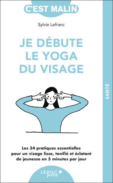 JE DEBUTE LE YOGA DU VISAGE - LES 34 PRATIQUES ESSENTIELLES POUR UN VISAGE LISSE, TONIFIE ET ECLATAN