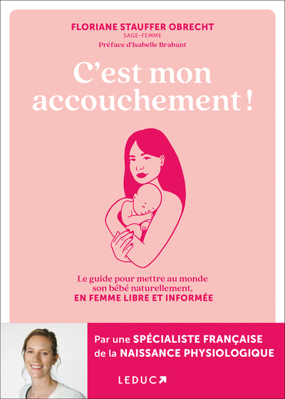 C´EST MON ACCOUCHEMENT ! - LE GUIDE POUR METTRE AU MONDE SON BEBE NATURELLEMENT, EN FEMME LIBRE ET I