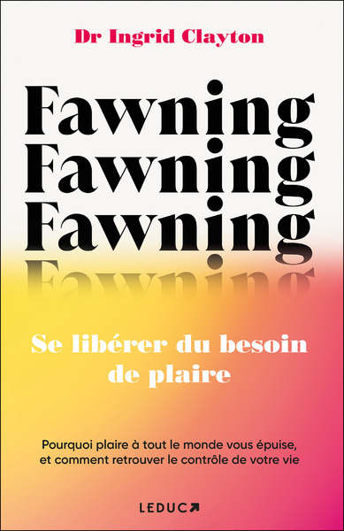 FAWNING, SE LIBERER DU BESOIN DE PLAIRE - POURQUOI PLAIRE A TOUT LE MONDE VOUS EPUISE, ET COMMENT RE