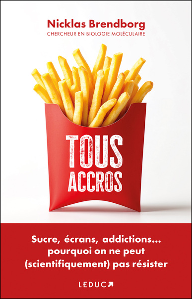 TOUS ACCROS - SUCRE, ECRANS, ADDICTIONS POURQUOI ON NE PEUT (SCIENTIFIQUEMENT) PAS RESISTER