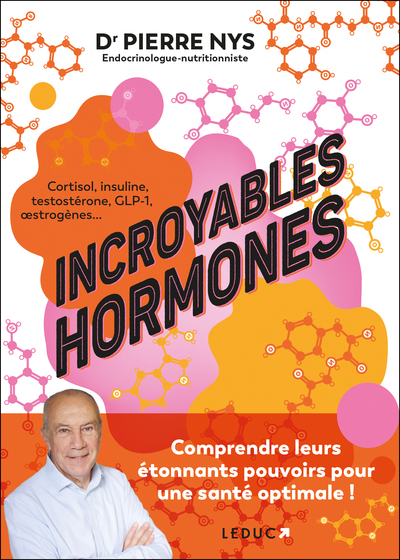 INCROYABLES HORMONES - COMPRENDRE LEURS ETONNANTS POUVOIRS POUR UNE SANTE OPTIMALE !