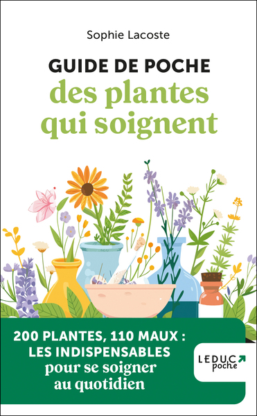 GUIDE DE POCHE DES PLANTES QUI SOIGNENT - 200 PLANTES, 110 MAUX : LES INDISPENSABLES POUR SE SOIGNER
