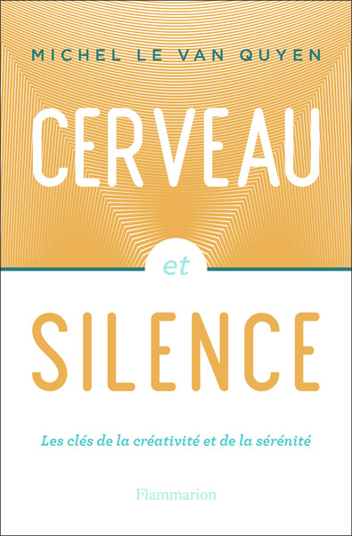 CERVEAU ET SILENCE - LES CLES DE LA CREATIVITE ET DE LA SERENITE