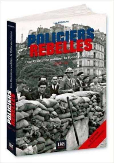 POLICIERS REBELLES UNE RESISTANCE OUBLIEE - LA POLICE : 1940-45 VOLUME 1