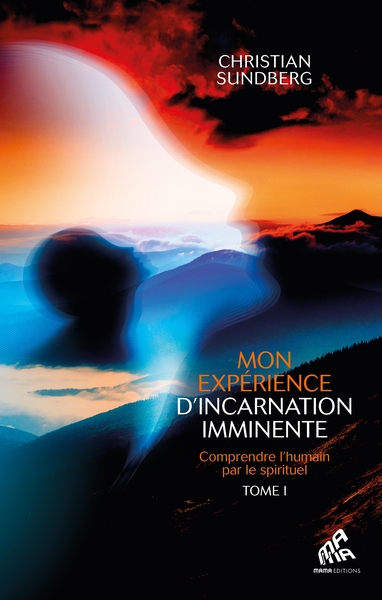 MON EXPERIENCE D´INCARNATION IMMINENTE - TOME 1 - COMPRENDRE L´HUMAIN PAR L