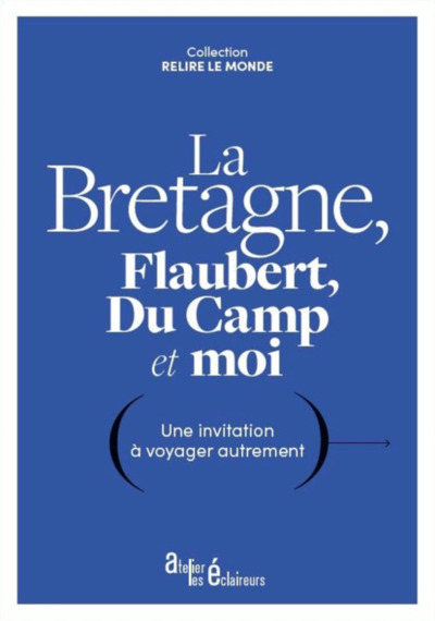 BRETAGNE, FLAUBERT, DU CAMP ET MOI - UNE INVITATION A VOYAGER AUTREMENT