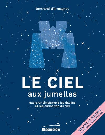 LE CIEL AUX JUMELLES - EXPLORER SIMPLEMENT LES ETOILES ET LES CURIOSITES DU CIEL