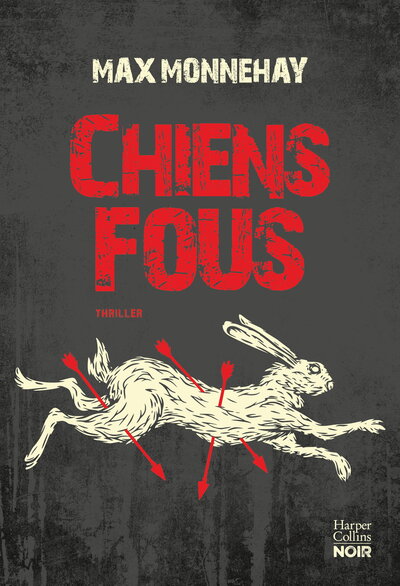 CHIENS FOUS - LE NOUVEAU THRILLER DE MAX MONNEHAY APRES LE SUCCES DE "SOMB" ET "A LA GORGE"