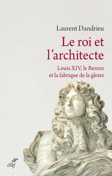 ROI ET L´ARCHITECTE. LOUIS XIV, LE BERNIN ET LA FABRIQUE DE LA GLOIRE