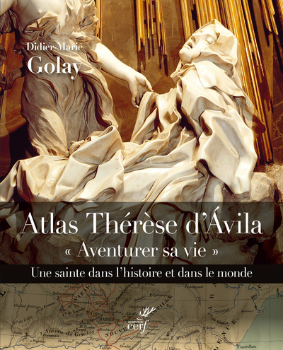 AVENTURER SA VIE. ATLAS THERESE D´AVILA. UNE SAINTE DANS L´HISTOIRE T DANS LE MONDE