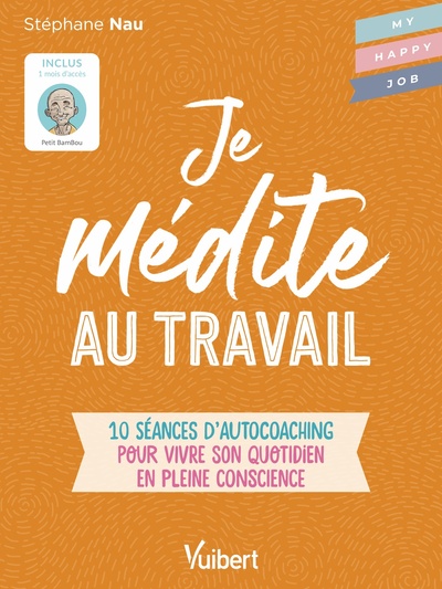 JE MEDITE AU TRAVAIL - 10 SEANCES D AUTOCOACHING POUR VIVRE SON QUOTIDIEN EN PLEINE CONSCIENCE