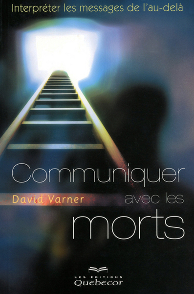 COMMUNIQUER AVEC LES MORTS - INTERPRETER LES MESSAGES DE L AU-DELA