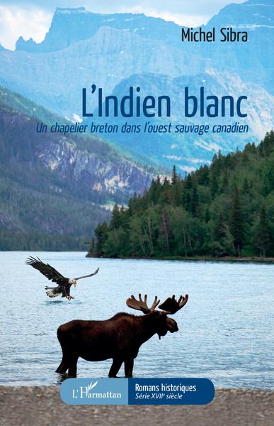 INDIEN BLANC (L´) UN CHAPELIER BRETON DANS L´OUEST SAUVAGE CANADIEN