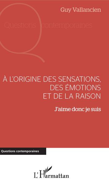 A L´ORIGINE DES SENSATIONS, DES EMOTIONS ET DE LA RAISON - J´AIME DONC JE SUIS