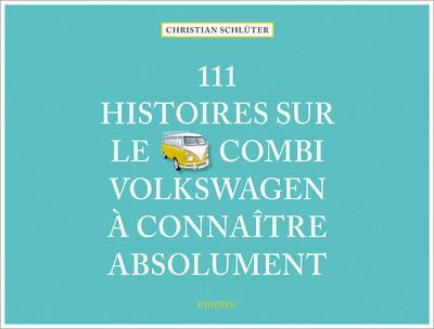 111 HISTOIRES SUR LE COMBI VOLKSWAGEN A CONNAITRE ABSOLUMENT