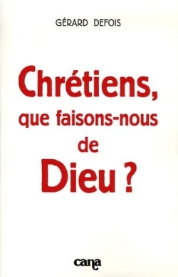 CHRETIENS QUE FAISONS-NOUS DE DIEU ?