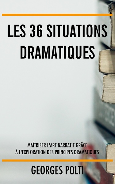 36 SITUATIONS DRAMATIQUES - MAITRISER L´ART NARRATIF GRACE A L´EXPLORATION DES PRINCIPES DRAMATI