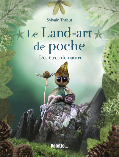 LAND-ART DE POCHE - DES ETRES DE NATURE - EXPLOREZ LE MONDE VEGETAL ET POETIQUE DE L´ARTISTE SYLV