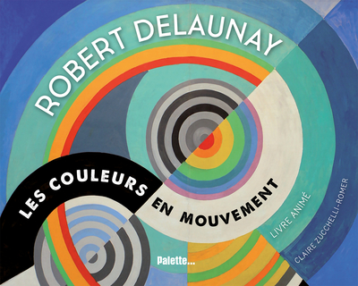 ROBERT DELAUNAY LES COULEURS EN MOUVEMENT