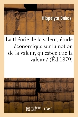 THEORIE DE LA VALEUR : ETUDE ECONOMIQUE SUR LA NOTION DE LA VALEUR, QU´E