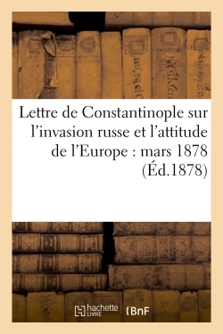 (POD COMPTE FERME) LETTRE DE CONSTANTINOPLE SUR L´INVASION RUSSE ET L´ATTITUDE DE L´EUROPE : MARS 1878