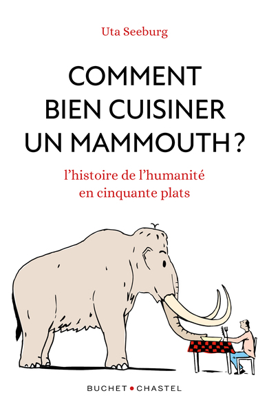 COMMENT BIEN CUISINER UN MAMMOUTH ? - L´HISTOIRE DE L´HUMANITE EN CINQUANTE PLATS