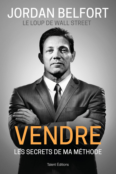 JORDAN BELFORT, LE LOUP DE WALL STREET : VENDRE - LES SECRETS DE MA METHODE