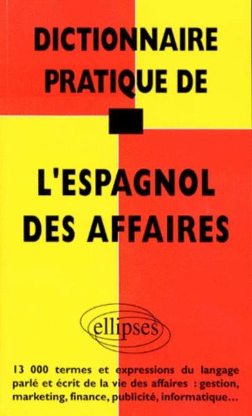 DICTIONNAIRE PRATIQUE DE L´ESPAGNOL DES AFFAIRES 13000 TERMES ET EXPRESSIONS DU LANGAGE PARLE ECRIT