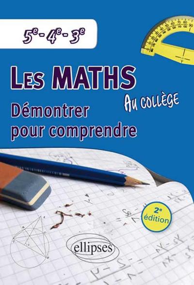 MATHEMATIQUES AU COLLEGE DEMONTRER POUR COMPRENDRE 5E-4E-3E 2EME EDITION