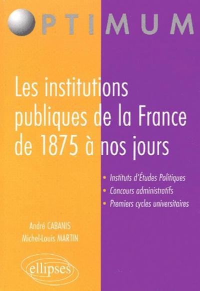 INSTITUTIONS PUBLIQUES DE LA FRANCE DE 1875 A NOS JOURS IEP CONCOURS ADMINISTRAT.1ER CYCLE UNIV.